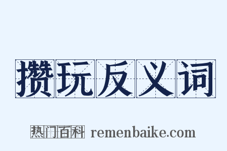 攒玩反义词是什么意思的图片